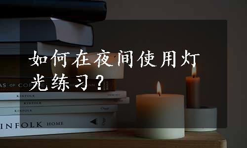 如何在夜间使用灯光练习？