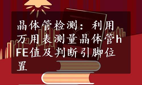 晶体管检测：利用万用表测量晶体管hFE值及判断引脚位置