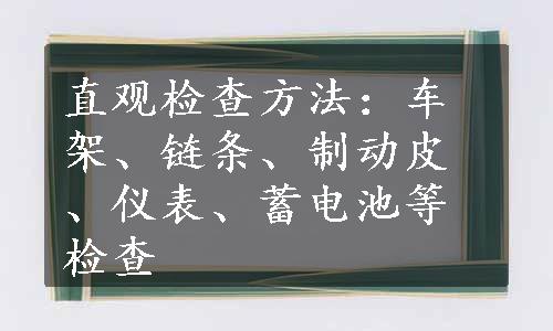 直观检查方法：车架、链条、制动皮、仪表、蓄电池等检查