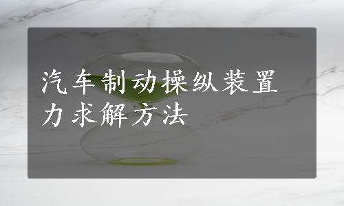 汽车制动操纵装置力求解方法