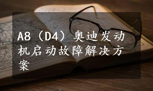 A8（D4）奥迪发动机启动故障解决方案