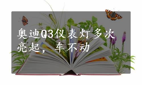 奥迪Q3仪表灯多次亮起，车不动