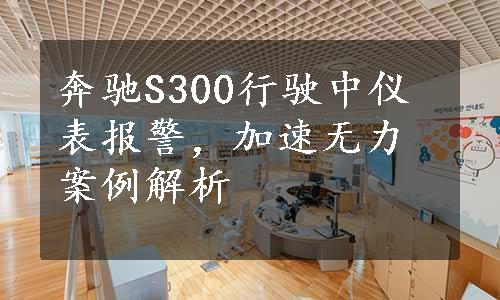 奔驰S300行驶中仪表报警，加速无力案例解析