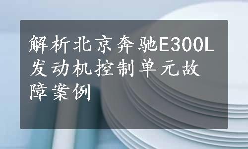 解析北京奔驰E300L发动机控制单元故障案例