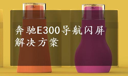 奔驰E300导航闪屏解决方案