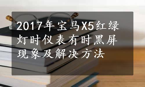 2017年宝马X5红绿灯时仪表有时黑屏现象及解决方法