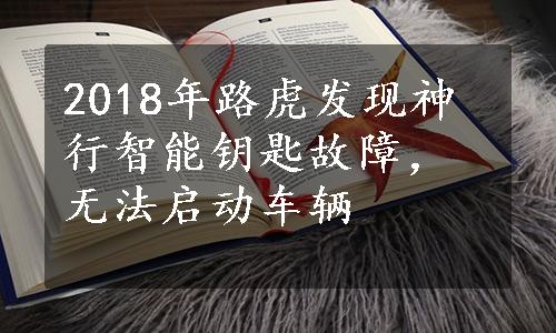 2018年路虎发现神行智能钥匙故障，无法启动车辆