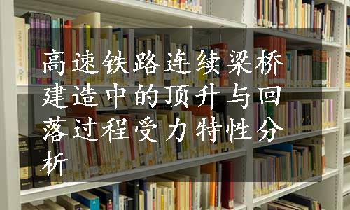 高速铁路连续梁桥建造中的顶升与回落过程受力特性分析