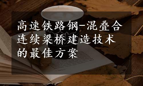 高速铁路钢-混叠合连续梁桥建造技术的最佳方案