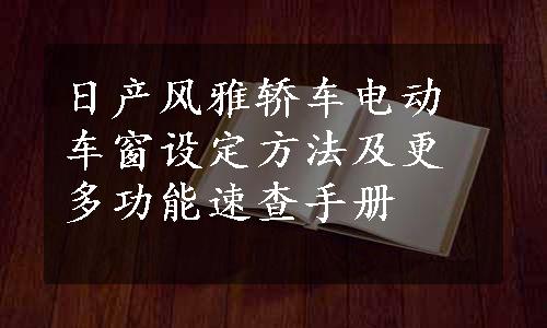 日产风雅轿车电动车窗设定方法及更多功能速查手册