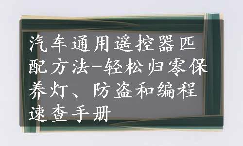 汽车通用遥控器匹配方法-轻松归零保养灯、防盗和编程速查手册