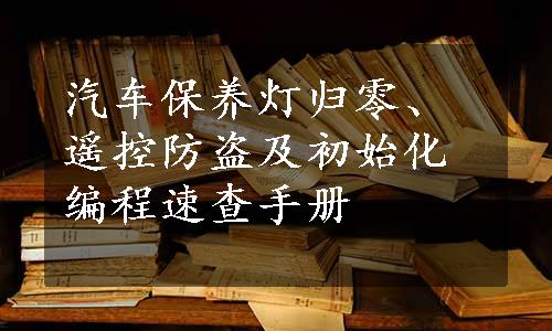 汽车保养灯归零、遥控防盗及初始化编程速查手册