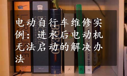 电动自行车维修实例：进水后电动机无法启动的解决办法