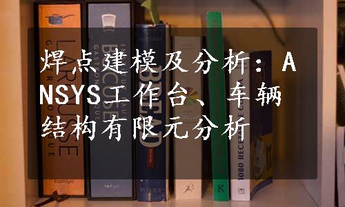 焊点建模及分析：ANSYS工作台、车辆结构有限元分析