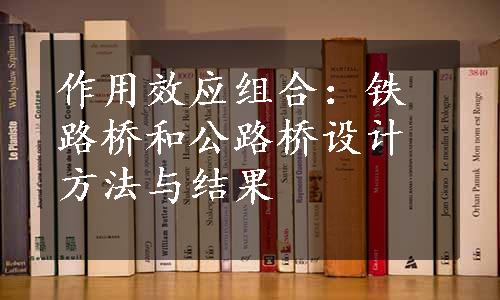 作用效应组合：铁路桥和公路桥设计方法与结果