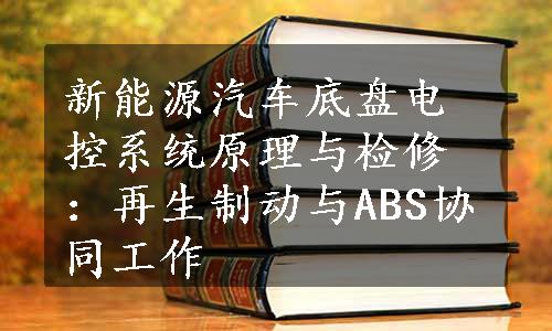 新能源汽车底盘电控系统原理与检修：再生制动与ABS协同工作