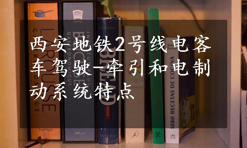 西安地铁2号线电客车驾驶-牵引和电制动系统特点