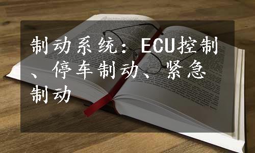 制动系统：ECU控制、停车制动、紧急制动