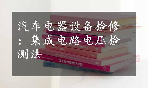 汽车电器设备检修：集成电路电压检测法