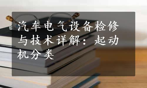 汽车电气设备检修与技术详解：起动机分类