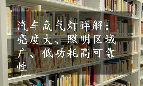 汽车氙气灯详解：亮度大、照明区域广、低功耗高可靠性