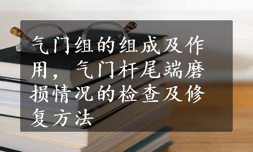 气门组的组成及作用，气门杆尾端磨损情况的检查及修复方法