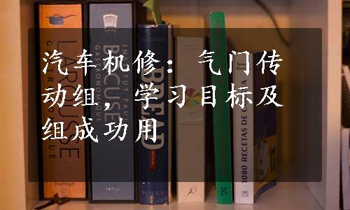 汽车机修：气门传动组，学习目标及组成功用