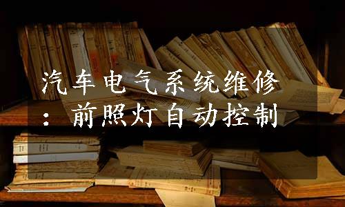 汽车电气系统维修：前照灯自动控制