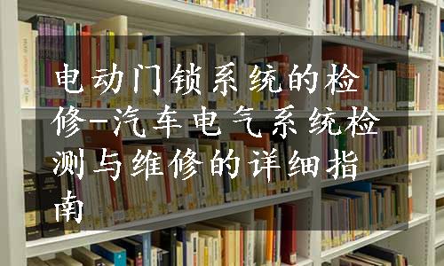 电动门锁系统的检修-汽车电气系统检测与维修的详细指南