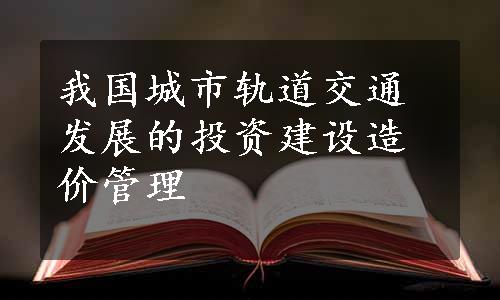 我国城市轨道交通发展的投资建设造价管理