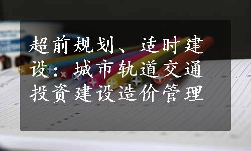 超前规划、适时建设：城市轨道交通投资建设造价管理