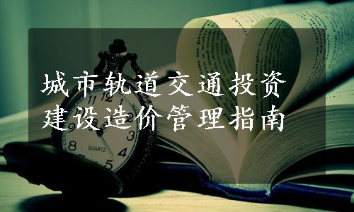 城市轨道交通投资建设造价管理指南