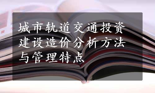 城市轨道交通投资建设造价分析方法与管理特点