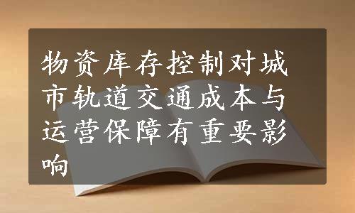 物资库存控制对城市轨道交通成本与运营保障有重要影响