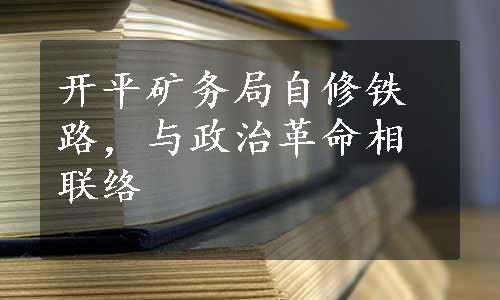 开平矿务局自修铁路，与政治革命相联络