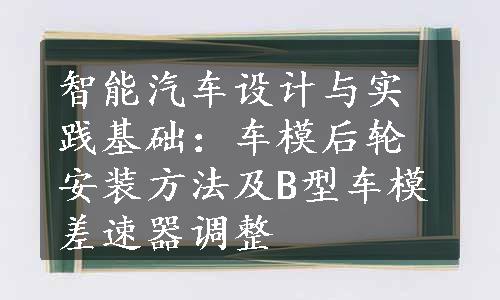 智能汽车设计与实践基础：车模后轮安装方法及B型车模差速器调整