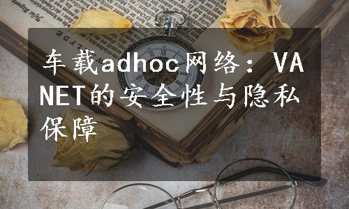 车载adhoc网络：VANET的安全性与隐私保障