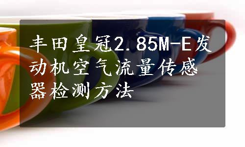 丰田皇冠2.85M-E发动机空气流量传感器检测方法