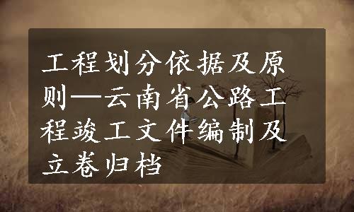 工程划分依据及原则─云南省公路工程竣工文件编制及立卷归档