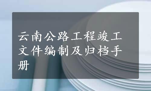 云南公路工程竣工文件编制及归档手册