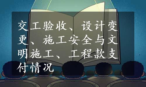 交工验收、设计变更、施工安全与文明施工、工程款支付情况