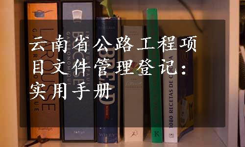 云南省公路工程项目文件管理登记：实用手册