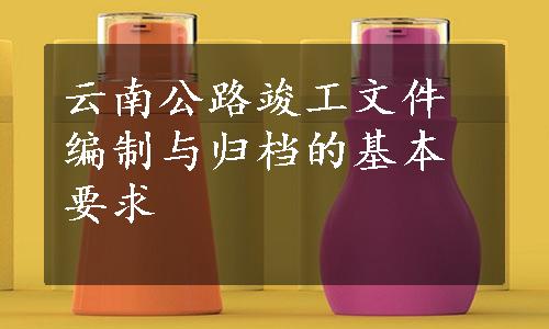 云南公路竣工文件编制与归档的基本要求