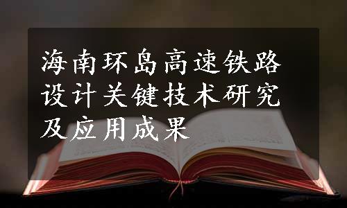 海南环岛高速铁路设计关键技术研究及应用成果