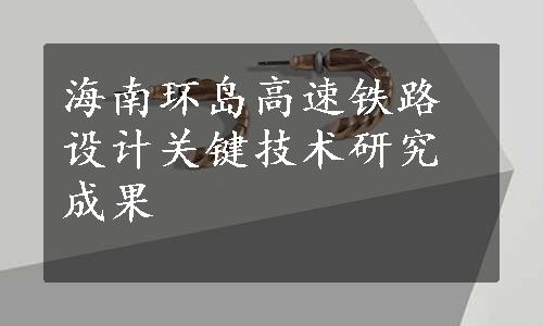 海南环岛高速铁路设计关键技术研究成果