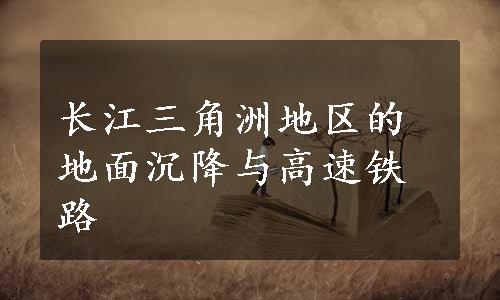 长江三角洲地区的地面沉降与高速铁路