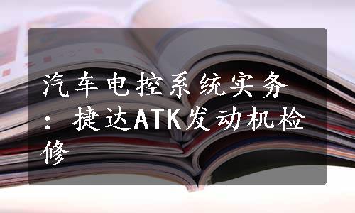 汽车电控系统实务：捷达ATK发动机检修