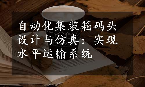 自动化集装箱码头设计与仿真：实现水平运输系统