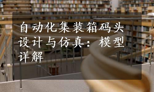 自动化集装箱码头设计与仿真：模型详解