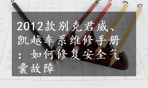 2012款别克君威、凯越车系维修手册：如何修复安全气囊故障